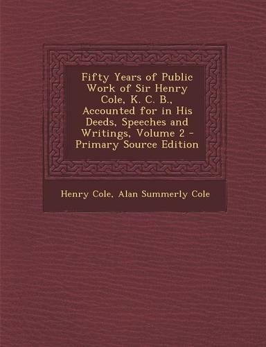 Fifty Years of Public Work of Sir Henry Cole, K. C. B., Accounted for in His Deeds, Speeches and Writings, Volume 2