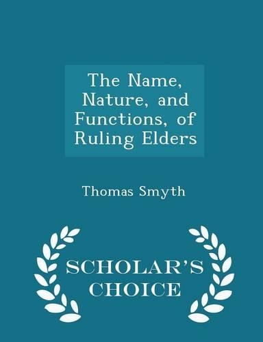 The Name, Nature, and Functions, of Ruling Elders - Scholar's Choice Edition