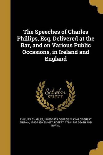 The Speeches of Charles Phillips, Esq. Delivered at the Bar, and on Various Public Occasions, in Ireland and England
