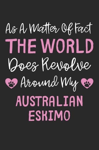 As A Matter Of Fact The World Does Revolve Around My Australian Eskimo