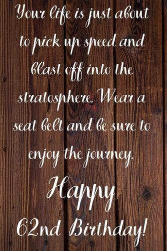 Your Life Is About To Pick Up Speed And Blast Off Into The Stratosphere. Happy 62nd Birthday!