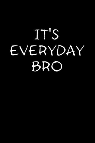 It's Everyday Bro
