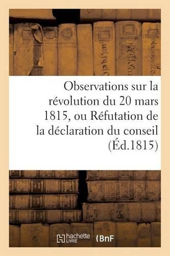 Observations Sur La Révolution Du 20 Mars 1815, Ou Réfutation de la Déclaration Du Conseil (Éd.1815)