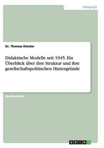 Didaktische Modelle seit 1945. Ein Überblick über ihre Struktur und ihre gesellschaftspolitischen Hintergründe