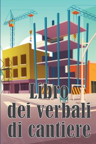 Libro dei verbali di cantiere: Libro giornaliero di cantiere per registrare la forza lavoro, i compiti, gli orari, il rapporto giornaliero di costruzione