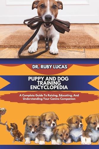 Puppy and Dog Training Encyclopedia: A Complete Guide To Raising And Educating And Understanding Your Canine Companion(10 Pet Care and Management Encyclopedia)