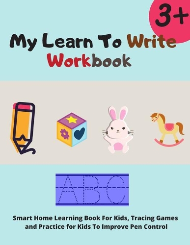 My Learn To Write Workbook: Improve Your Kids Ability To Trace Lines, Better Pen Control, Improve Handwriting With Tracing, Identify Alphabets and more