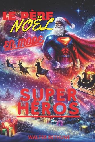 "Le Père Noêl En Mode Super -Héros": Histoire Captivante Sur Le Courage, La Magie, l'Aventure Dans Un Monde Féerique de Super -Héros, Le Père-Noêl