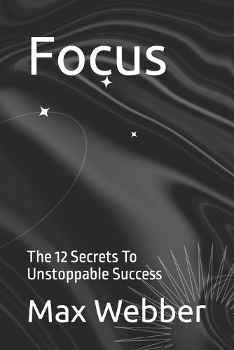 Focus: The 12 Secrets To Unstoppable Success