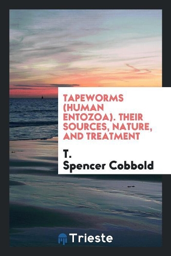 Tapeworms, Human Entozoa, Their Sources, Nature, and Treatment