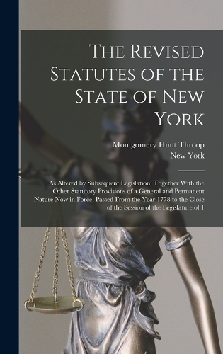 The Revised Statutes of the State of New York: As Altered by Subsequent Legislation; Together With the Other Statutory Provisions of a General and Permanent Nature Now in Force, Passed From the Y