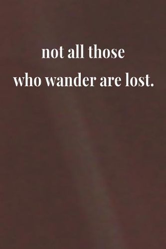 Not All Those Who Wander Are Lost.