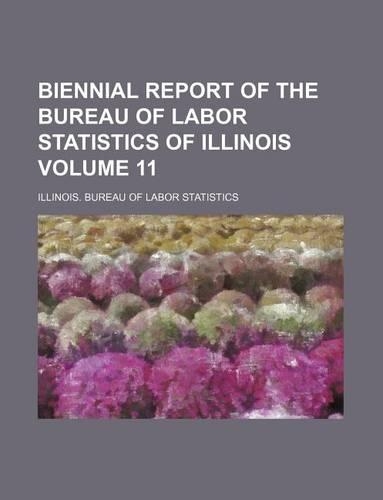 Biennial Report of the Bureau of Labor Statistics of Illinois Volume 11: (English)