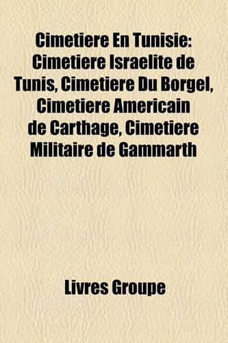 Cimetire En Tunisie: Cimetire Isralite de Tunis, Cimetire Du Borgel, Cimetire Amricain de Carthage, Cimetire Militaire de Gammarth(French)