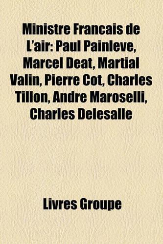 Ministre Franais de L'Air: Paul Painlev, Marcel DAT, Martial Valin, Pierre Cot, Charles Tillon, Andr Maroselli, Charles Delesalle(French)