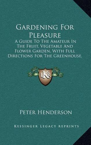 Gardening for Pleasure: A Guide to the Amateur in the Fruit, Vegetable and Flower Garden, with Full Directions for the Greenhouse, Conservatory and Window Garden (1898)