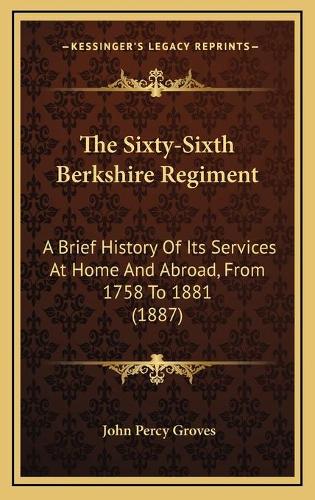 The Sixty-Sixth Berkshire Regiment: A Brief History Of Its Services At Home And Abroad, From 1758 To 1881 (1887)