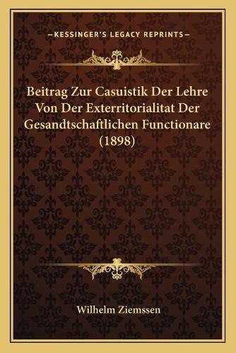 Beitrag Zur Casuistik Der Lehre Von Der Exterritorialitat Der Gesandtschaftlichen Functionare (1898): (German)