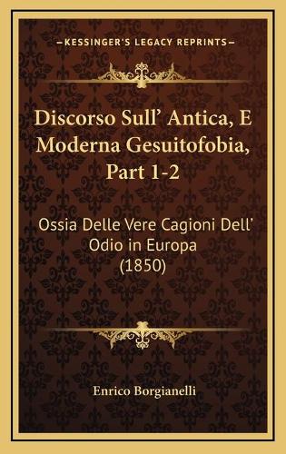 Discorso Sull' Antica, E Moderna Gesuitofobia, Part 1-2: Ossia Delle Vere Cagioni Dell' Odio in Europa (1850)(Italian)