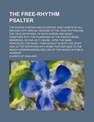 The Free-Rhythm Psalter; The Words Pointed and Accented, and Chants of All Periods with Special Regard to the True Rhythm and the True Antiphony of Both Words and Music Together with the Plainsong of the Prayer Book, Rendered, So Far as It Can Be, : (English)