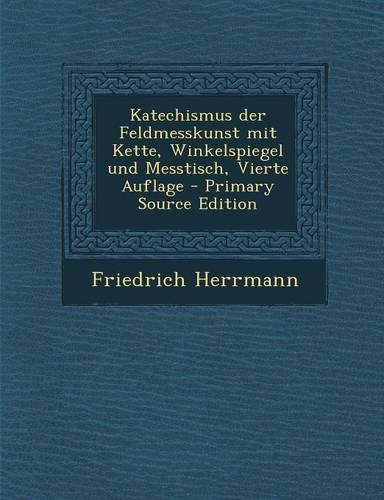 Katechismus Der Feldmesskunst Mit Kette, Winkelspiegel Und Messtisch, Vierte Auflage: (German)