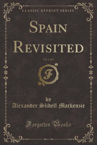 Spain Revisited, Vol. 1 of 2 (Classic Reprint)