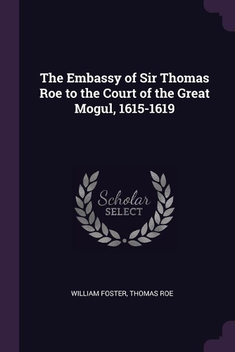 The Embassy of Sir Thomas Roe to the Court of the Great Mogul, 1615-1619