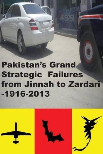 Pakistans Grand Strategic Failures from Jinnah to Zardari 1916-2013