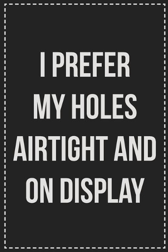 I Prefer My Holes Airtight and on Display