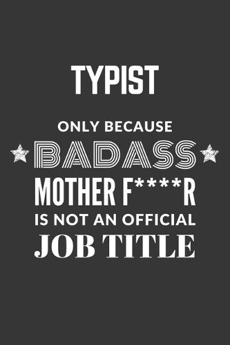 Typist Only Because Badass Mother F****R Is Not An Official Job Title Notebook