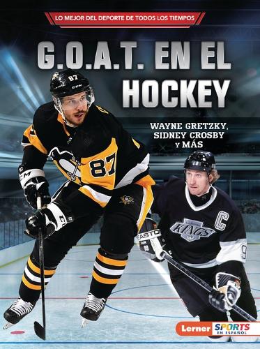 G.O.A.T. en el hockey (Hockey's G.O.A.T.): Wayne Gretzky, Sidney Crosby y más(Lo mejor del deporte de todos los tiempos (Sports' Greatest of All Time) (Lerner Sports en español))