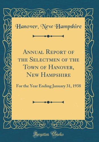 Annual Report of the Selectmen of the Town of Hanover, New Hampshire: For the Year Ending January 31, 1938 (Classic Reprint)