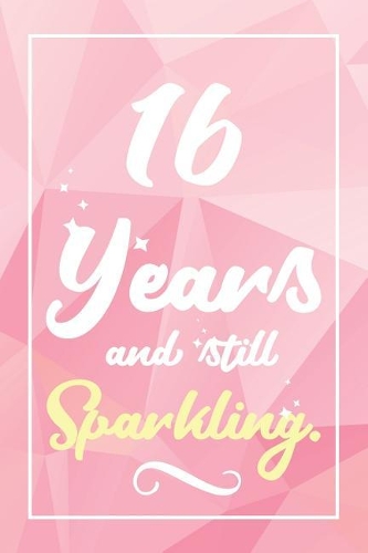 16 Years And Still Sparkling: Lined Journal / Notebook - Cute and Funny 16 yr Old Gift, Fun And Practical Alternative to a Card - 16th Birthday Gifts For Women