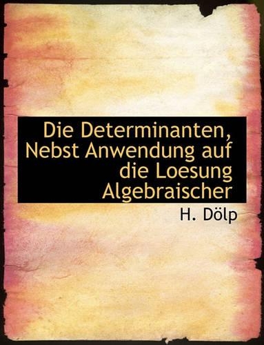 Die Determinanten, Nebst Anwendung Auf Die Loesung Algebraischer