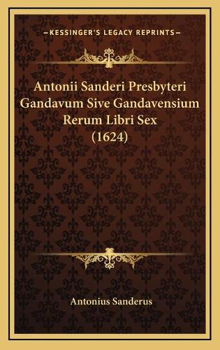 Antonii Sanderi Presbyteri Gandavum Sive Gandavensium Rerum Libri Sex (1624)