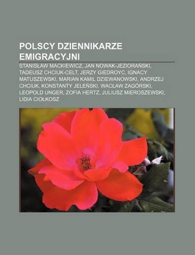 Polscy Dziennikarze Emigracyjni: Stanis Aw Mackiewicz, Jan Nowak-Jeziora Ski, Tadeusz Chciuk-Celt, Jerzy Giedroyc, Ignacy Matuszewski(Polish)