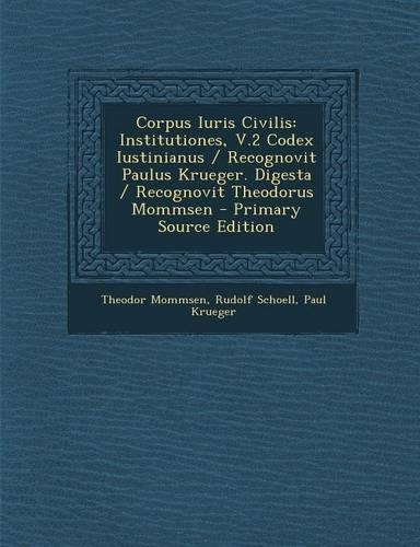 Corpus Iuris Civilis: Institutiones, V.2 Codex Iustinianus / Recognovit Paulus Krueger. Digesta / Recognovit Theodorus Mommsen(Latin)