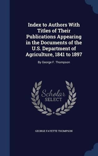 Index to Authors With Titles of Their Publications Appearing in the Documents of the U.S. Department of Agriculture, 1841 to 1897