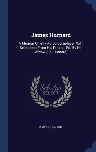 James Hurnard: A Memoir Chiefly Autobiographical, With Selections From His Poems. Ed. By His Widow (l.b. Hurnard)