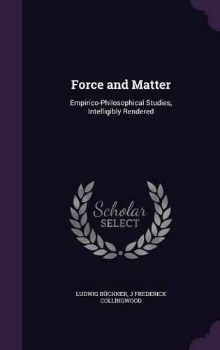 Force and Matter: Empirico-Philosophical Studies, Intelligibly Rendered