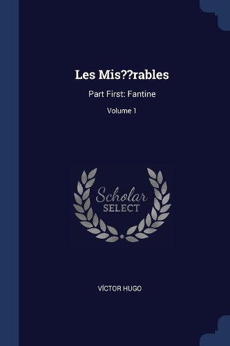 Les Mis rables: Part First: Fantine; Volume 1