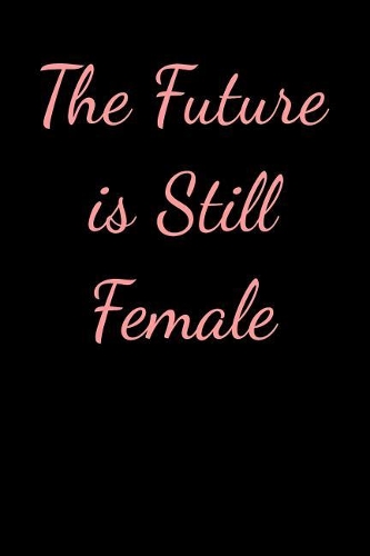 The Future is Still Female: Blank Lined Journal