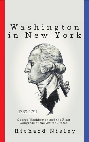 Washington in New York: George Washington and the First Congress of the United States