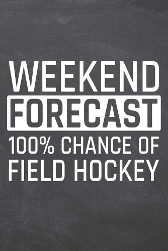 Weekend Forecast 100% Chance of Field Hockey: Field Hockey Notebook, Planner or Journal - Size 6 x 9 - 110 Dot Grid Pages - Office Equipment, Supplies -Funny Field Hockey Gift Idea for Christmas