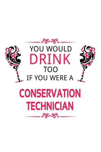 You Would Drink Too If You Were A Conservation Technician: Unique Conservation Technician Notebook, Journal Gift, Diary, Doodle Gift or Notebook - 6 x 9 Compact Size- 109 Blank Lined Pages