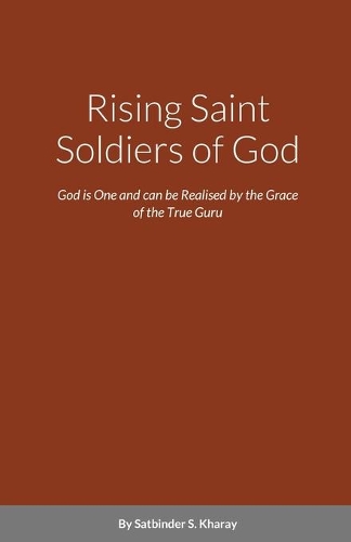 Rising Saint Soldiers of God: God is One and can be Realised by the Grace of the True Guru