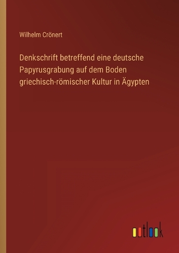 Denkschrift betreffend eine deutsche Papyrusgrabung auf dem Boden griechisch-römischer Kultur in Ägypten