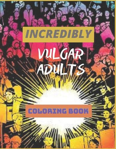 Incredibly Vulgar Adults Oloring Book: vulgar coloring book for adults