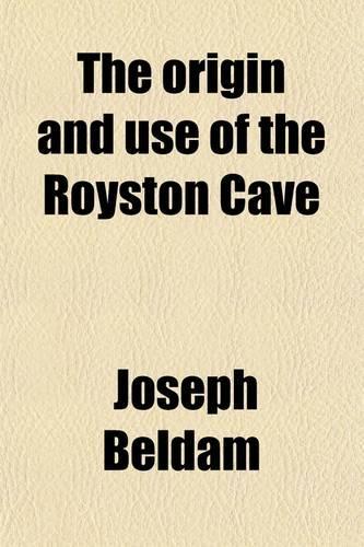 The Origin and Use of the Royston Cave; Being the Substance of a Report, Some Time Since Presented to the Royal Society of Antiquaries