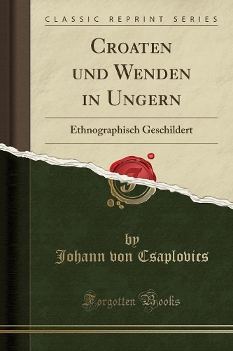 Croaten Und Wenden in Ungern: Ethnographisch Geschildert (Classic Reprint)